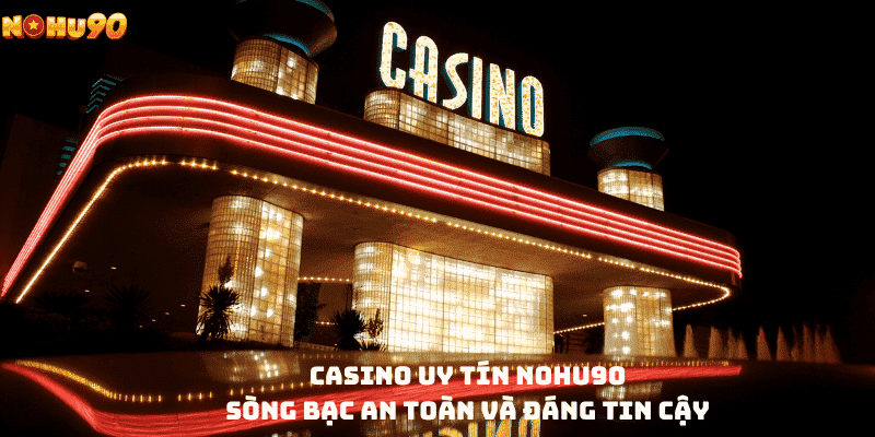 Casino uy tín Nohu90 - Sòng bạc an toàn và đáng tin cậy