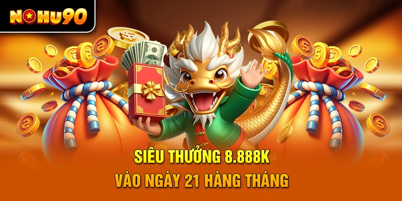 Siêu thưởng 8.888K vào ngày 21 hàng tháng