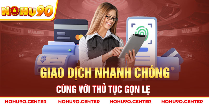 Giao dịch nhanh chóng cùng với thủ tục gọn lẹ 