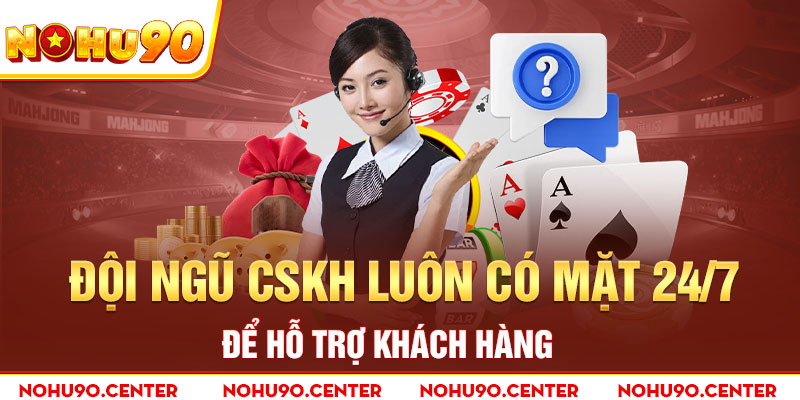 Đội ngũ cskh luôn có mặt 24/7 để hỗ trợ khách hàng