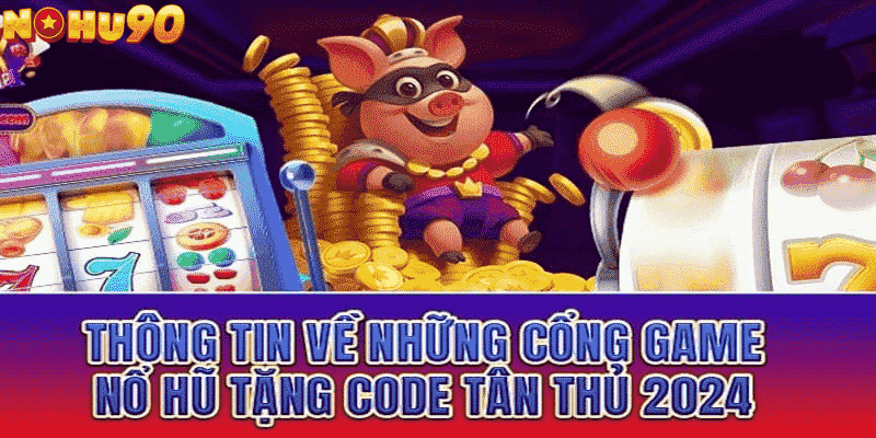 Game Nổ Hũ Tặng Code Tân Thủ 2024 - Top Game Hot Nhất Châu Á